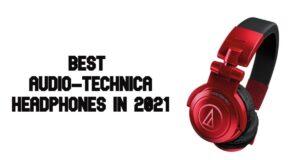 Best Audio-Technica Headphones to buy in 2021